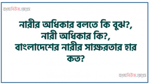 নারীর অধিকার বলতে কি বুঝ?, নারী অধিকার কি?, বাংলাদেশের নারীর সাক্ষরতার হার কত?, ‘নারীর মর্যাদা বিষয়ক কমিশন’ কখন গঠিত হয়?