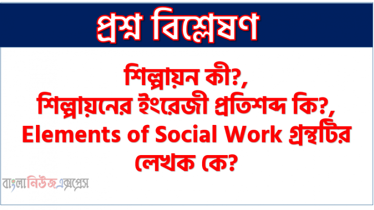 শিল্পায়ন কী?,শিল্পায়নের ইংরেজী প্রতিশব্দ কি?,Elements of Social Work গ্রন্থটির লেখক কে?, শিল্প বিপ্লব সর্বপ্রথম কোথায় শুরু হয়? ,অতি নগরায়ণ কী?, হালকা শিল্প কাকে বলে?,শিল্প জাতীয়করণ কাকে বলে?,পরিবেশবাদ কি?, পরিবেশ দূষণের প্রধান শিকার কারা?,দুটি পরিবেশবাদী সংগঠনের নাম লিখ, প্রথম নারী সম্মেলন কোথায় এবং কখন হয়েছিল? ,