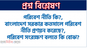 পরিবেশ নীতি কি?,বাংলাদেশ সরকার কতসালে পরিবেশ নীতি প্রণয়ন করেছে?,পরিবেশ সংরক্ষণ বলতে কি বোঝ?