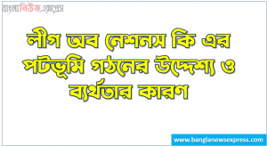 লীগ অব নেশনস কি এর পটভূমি গঠনের উদ্দেশ্য ও ব্যর্থতার কারণ,লীগ অব নেশনস কাকে বলে?,লীগ অব নেশনস এর পটভূমি,লীগ অব নেশনস গঠনের উদ্দেশ্য