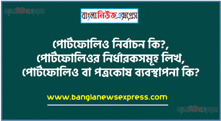 পোর্টফোলিও নির্বাচন কি?, পোর্টফোলিওর নির্ধারকসমূহ লিখ,পোর্টফোলিও বা পত্রকোষ ব্যবস্থাপনা কি?