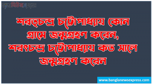 শরত্চন্দ্র চট্টোপাধ্যায় কোন গ্রামে জন্মগ্রহণ করেন, শরৎচন্দ্র চট্টোপাধ্যায় কত সালে জন্মগ্রহণ করেন, শরৎচন্দ্র চট্টোপাধ্যায় কত সালে বার্মা যান