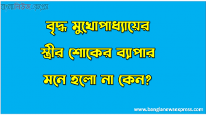 বৃদ্ধ মুখোপাধ্যায়ের স্ত্রীর শোকের ব্যাপার মনে হলো না কেন?,‘ভাগ্যিমানী মা তুমি সগ্যে যাচ্চো আমাকেও আশীর্বাদ করে যাও’ – এখানে কাঙালীর মা কী ধরনের আশীর্বাদ চেয়েছিল?