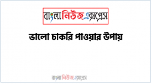 মনের মত চাকরি পাওয়ার ১০টি পরীক্ষিত উপায়,যেকোন চাকরি পেতে দরকারি ৫টি পরামর্শ,ভালো চাকরি পাওয়ার উপায়,সরকারি চাকরি পাওয়ার উপায়,#দ্রুত চাকরি পাওয়ার উপায়