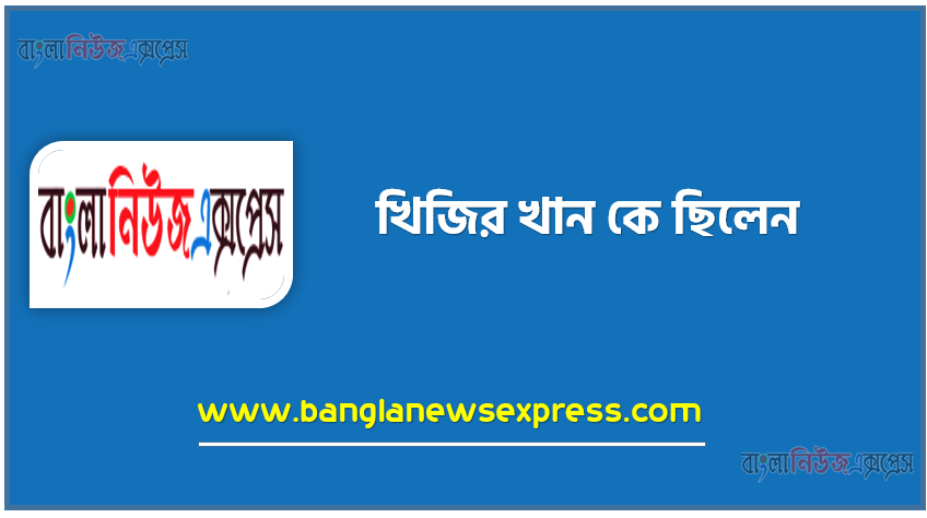 খিজির খান কে ছিলেন ,খিজির খানের পরিচয় দাও, খিজির খান কে?, খিজির খান সম্পর্কে একটি টীকা লিখ 1 খিজির খান কে ছিলেন ,খিজির খানের পরিচয় দাও, খিজির খান কে?, খিজির খান সম্পর্কে একটি টীকা লিখ