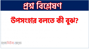 উপসংহার কী?, উপসংহার বলতে কী বুঝ?, উপসংহার সম্পর্কে সংক্ষিপ্ত আলোচনা কর, উপসংহার কাকে বলে?, সাংখ্য দর্শনের সংজ্ঞা দাও,উপসংহার সম্পর্কে ধারণা দাও