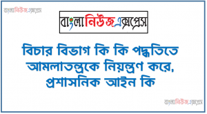 বিচার বিভাগ কি কি পদ্ধতিতে আমলাতন্ত্রকে নিয়ন্ত্রণ করে, প্রশাসনিক আইন কি, হস্তান্তরিত আইন বলতে কি বুঝ, সিদ্ধান্ত গ্রহণ বলতে কি বুঝ