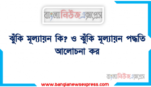 ঝুঁকি মূল্যায়ন কি? ও ঝুঁকি মূল্যায়ন পদ্ধতি আলোচনা কর