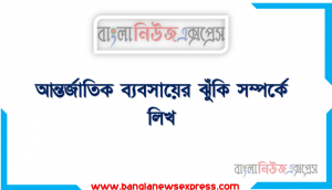 আন্তর্জাতিক ব্যবসায়ের ঝুঁকি সম্পর্কে লিখ , আন্তর্জাতিক ব্যবসায়ের ঝুঁকিসমূহ কি কি?