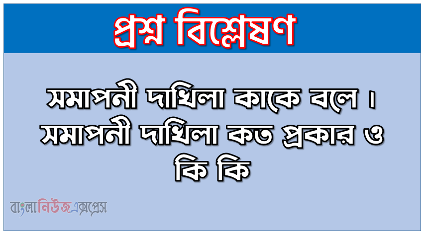 সমাপনী দাখিলা কাকে বলে । সমাপনী দাখিলা কত প্রকার ও কি কি । সমাপনী দাখিলা সুবিধা ও অসুবিধা । সমাপনী দাখিলা বৈশিষ্ট্য । সমাপনী দাখিলা গুরুত্ব
