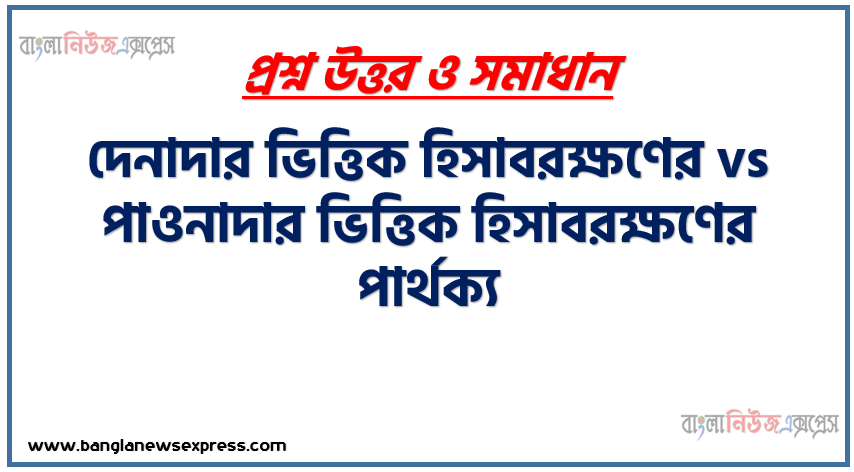 দেনাদার ভিত্তিক হিসাবরক্ষণের ও পাওনাদার ভিত্তিক হিসাবরক্ষণের পার্থক্য । দেনাদার ভিত্তিক হিসাবরক্ষণের vs পাওনাদার ভিত্তিক হিসাবরক্ষণের পার্থক্য । দেনাদার ভিত্তিক হিসাবরক্ষণের ও পাওনাদার ভিত্তিক হিসাবরক্ষণের মধ্যে পার্থক্য আলোচনা । দেনাদার ভিত্তিক হিসাবরক্ষণের ও পাওনাদার ভিত্তিক হিসাবরক্ষণের তুলনামূলক আলোচনা