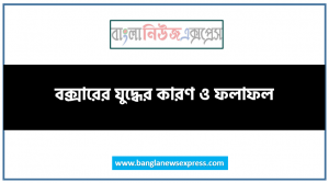 বক্সারের যুদ্ধের কারণ ও ফলাফল, বক্সারের যুদ্ধ সম্পর্কে আলােচনা করাে, বক্সারের যুদ্ধের কারণ ও ফলাফল আলােচনা কর