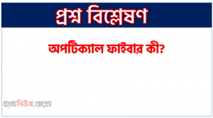 অপটিক্যাল ফাইবার কী?, অপটিক্যাল ফাইবার বলতে কী বুঝ?, অপটিক্যাল ফাইবার সম্পর্কে সংক্ষিপ্ত আলোচনা কর