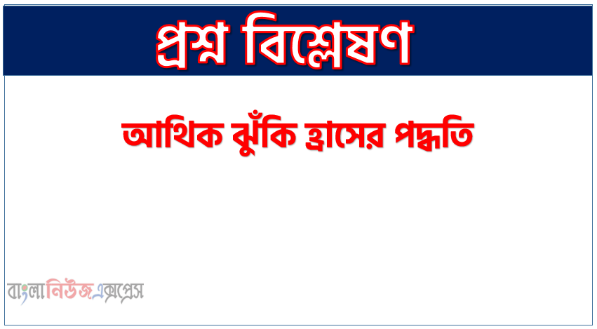 আথিক ঝুঁকি হ্রাসের পদ্ধতি,আর্থিক ঝুঁকি কিভাবে কমানো যায়? 1 আথিক ঝুঁকি হ্রাসের পদ্ধতি,আর্থিক ঝুঁকি কিভাবে কমানো যায়?
