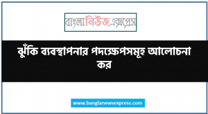 ঝুঁকি ব্যবস্থাপনার পদক্ষেপসমূহ আলোচনা কর,ঝুঁকি ব্যবস্থাপনার উপাদান বর্ণনা কর,ঝুঁকি ব্যবস্থাপনার ধাপগুলো বর্ণনা কর