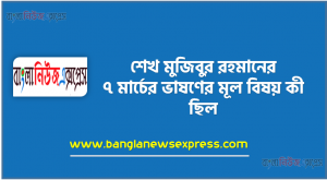 শেখ মুজিবুর রহমানের ৭ মার্চের ভাষণের মূল বিষয় কী ছিল, ৭ মার্চের ভাষণের তাৎপর্য লিখ, সংক্ষেপে ৭ মার্চের ভাষণের মূল বক্তব্য আলোচনা কর