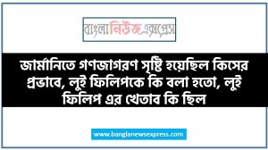 জার্মানিতে গণজাগরণ সৃষ্টি হয়েছিল কিসের প্রভাবে, লুই ফিলিপকে কি বলা হতো, লুই ফিলিপ এর খেতাব কি ছিল