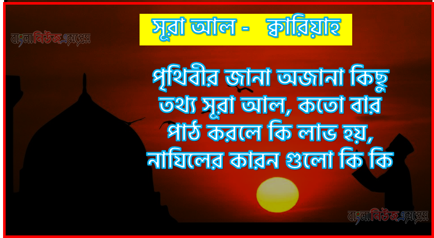 সূরা ক্বারিয়াহ কতো বার পাঠ করলে কোন আলম ও ফজিলত, সূরা ক্বারিয়াহ নাযিলের কারন গুলো কি কি ,কুরআন ১০১ সূরা আল - ক্বারিয়াহ