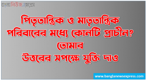 পিতৃতান্ত্রিক ও মাতৃতান্ত্রিক পরিবারের মধ্যে কোনটি প্রাচীন? তোমার উত্তরের সপক্ষে যুক্তি দাও, পিতৃতান্ত্রিক ও মাতৃতান্ত্রিক পরিবারের মধ্যে কোনটি প্রাচীন? তোর নিজের ভাষা