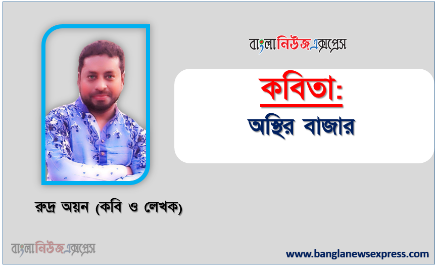অস্থির বাজার কবি রুদ্র অয়ন, অস্থির বাজার কবি রুদ্র অয়ন , নতুন কবিতা অস্থির বাজার কবি রুদ্র অয়ন