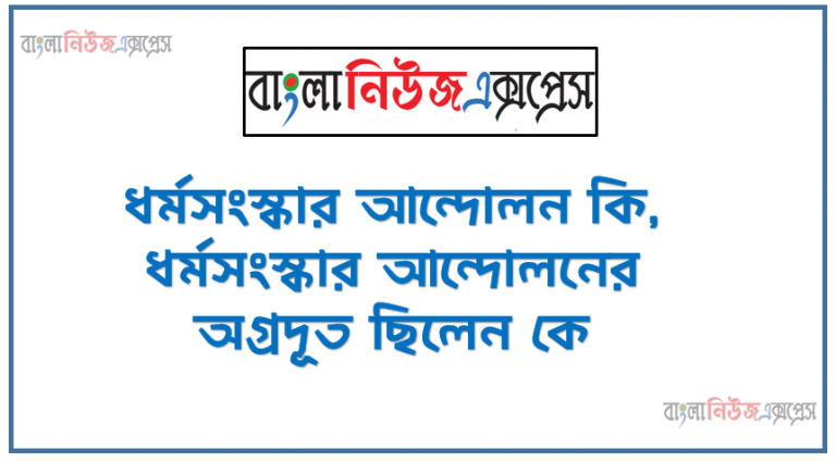 ধর্মসংস্কার আন্দোলন কি, ধর্মসংস্কার আন্দোলনের অগ্রদূত ছিলেন কে , ধর্মসংস্কার আন্দোলনের শুকতারা বলা হয় কাকে