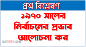 ১৯৭০ সালের নির্বাচনের প্রভাব আলোচনা কর