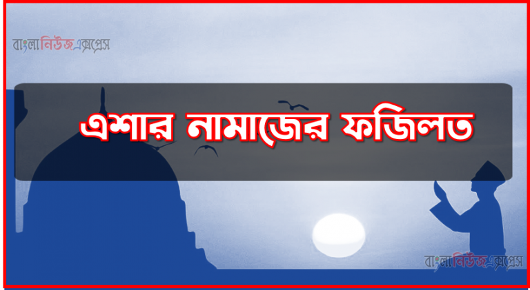 এশার নামাজের ফজিলত, এশার নামাজের ফজিলত ও গুরুত্ব, ফজিলত ও গুরুত্ব এশার নামাজের,এশার নামাজের মাহাত্ম্য ও পুরস্কার