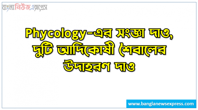 Phycology-এর সংজ্ঞা দাও, দুটি আদিকোষী শৈবালের উদাহরণ দাও, এন্ডোফাইটিক শৈবাল কী, অ্যাপ্লানোস্পোর কী, সিস্টোকার্পের সংজ্ঞা দাও,কার্প বলা হয়, Kelp বলতে কী বোঝ, ডায়াটম কাকে বলে, খাদ্য হিসাবে ব্যবহৃত দুটি শৈবালের নাম লিখ, অ্যামাইলাম স্টার কী