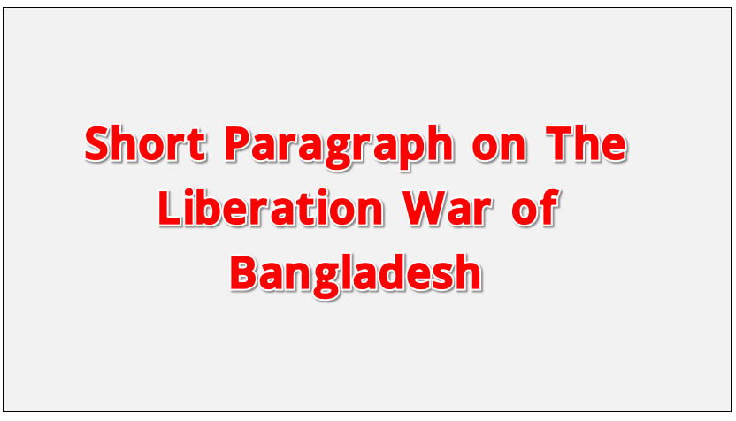 The Liberation War of Bangladesh, Short Paragraph on The Liberation War of Bangladesh,The Liberation War of Bangladesh Paragraph writing