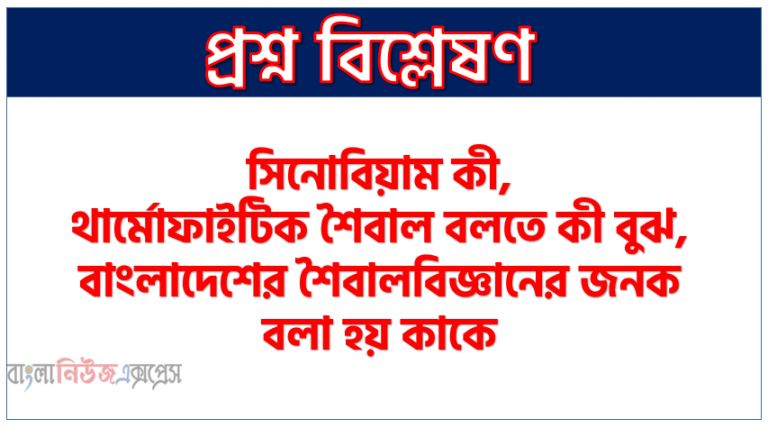 সিনোবিয়াম কী, থার্মোফাইটিক শৈবাল বলতে কী বুঝ,বাংলাদেশের শৈবালবিজ্ঞানের জনক বলা হয় কাকে,কেল্প কি, গার্ডল-আকৃতির ক্লোরোপ্লাস্ট উপস্থিত থাকে কোন শৈবালে,ওয়াটার ব্লুম কি,একটি পরজীবী শৈবালের নাম লিখ