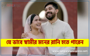 যে ভাবে স্বামীর মনের রানি হতে পারেন,কী ভাবে হবেন স্বামীর মনের রানি,স্বামীর মনের রানি হতে যা করবেন
