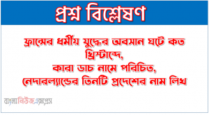 ফ্রান্সের ধর্মীয় যুদ্ধের অবসান ঘটে কত খ্রিস্টাব্দে, কারা ডাচ নামে পরিচিত, নেদারল্যান্ডের তিনটি প্রদেশের নাম লিখ
