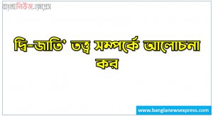 দ্বি-জাতি’ তত্ত্ব সম্পর্কে আলোচনা কর, দ্বি-জাতি তত্ত্ব কী, দ্বিজাতি তত্ত্ব – মুহাম্মদ আলী জিন্নাহ, দ্বিজাতি তত্ত্ব বলতে কি বুঝায়?