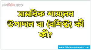 সামরিক শাসনের উপাদান বা বৈশিষ্ট্য কী কী?, সামরিক শাসনের বৈশিষ্ট্যসমূহ আলোচনা করুন, সামরিক শাসনের বৈশিষ্ট্য সমূহ