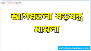 আগরতলা ষড়যন্ত্র মামলা,আগরতলা মামলা কি,আগরতলা ষড়যন্ত্র মামলা,আগরতলা মামলা
