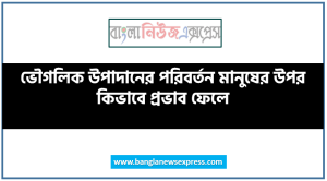 ভৌগলিক উপাদানের পরিবর্তন মানুষের উপর কিভাবে প্রভাব ফেলে