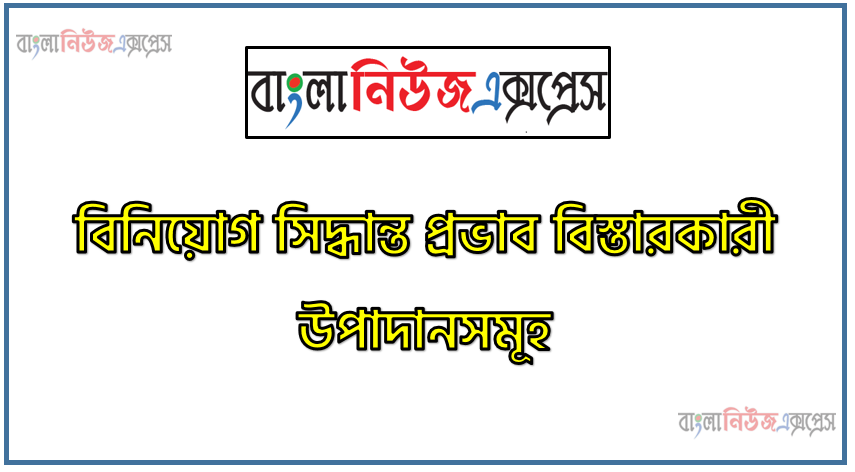 বিনিয়োগ সিদ্ধান্ত গ্রহণ প্রক্রিয়ায় প্রভাব বিস্তারকারী উপাদানসমূহ সংক্ষেপে লিখ , বিনিয়োগ সিদ্ধান্ত প্রভাব বিস্তারকারী উপাদানসমূহ