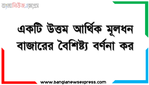 একটি উত্তম আর্থিক মূলধন বাজারের বৈশিষ্ট্য বর্ণনা কর