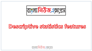 What are the characteristics of statistics? Discuss with explanation with point,Descriptive statistics features