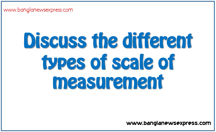 Discuss the different types of scale of measurement