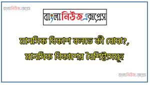 মানসিক বিকাশ বলতে কী বোঝ?,মানসিক বিকাশের বৈশিষ্ট্যসমূহ