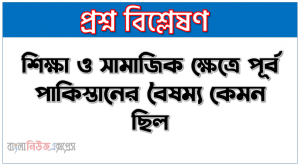 শিক্ষা ও সামাজিক ক্ষেত্রে পূর্ব পাকিস্তানের বৈষম্য কেমন ছিল