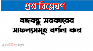বঙ্গবন্ধু সরকারের সাফল্যসমূহ বর্ণনা কর
