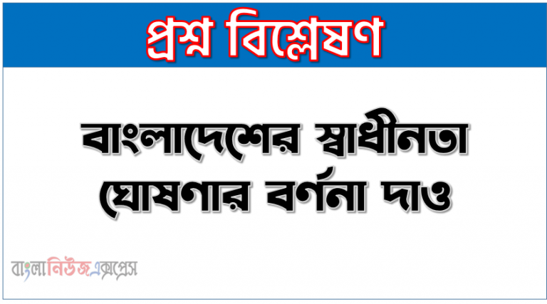 বঙ্গবন্ধুর স্বাধীনতা ঘোষণা,বাংলাদেশের স্বাধীনতা ঘোষণার বর্ণনা দাও, বাংলাদেশে কখন স্বাধীনতা ঘোষণা করা হয়? সংক্ষেপে ব্যাখ্যা কর