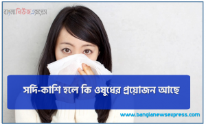 সর্দি-কাশি হলে কি ওষুধের প্রয়োজন আছে