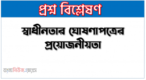 স্বাধীনতার ঘোষণাপত্রের প্রয়োজনীয়তা, মুক্তিযুদ্ধকালে ঘােষিত স্বাধীনতার সনদের তাৎপর্য উল্লেখ কর