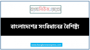 বাংলাদেশের সংবিধানের বৈশিষ্ট্য 16 বাংলাদেশের সংবিধানের বৈশিষ্ট্য, বাংলাদেশের সংবিধানের বৈশিষ্ট্যসমূহ আলােচনা কর, বাংলাদেশের সংবিধানের প্রধান বৈশিষ্ট্য, গণপ্রজাতন্ত্রী বাংলাদেশের সংবিধান