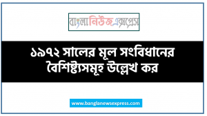 ১৯৭২ সালের মূল সংবিধানের বৈশিষ্ট্যসমূহ উল্লেখ কর