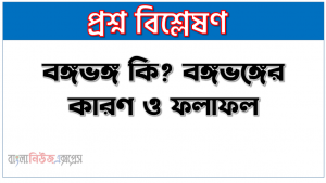 বঙ্গভঙ্গের কারণ ও ফলাফল, বঙ্গভঙ্গ কি? বঙ্গভঙ্গের কারণ ও ফলাফল