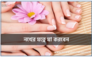 নখের যত্নে যা করবেন, নখের যত্ন,কিভাবে নখের যত্ন নিবেন